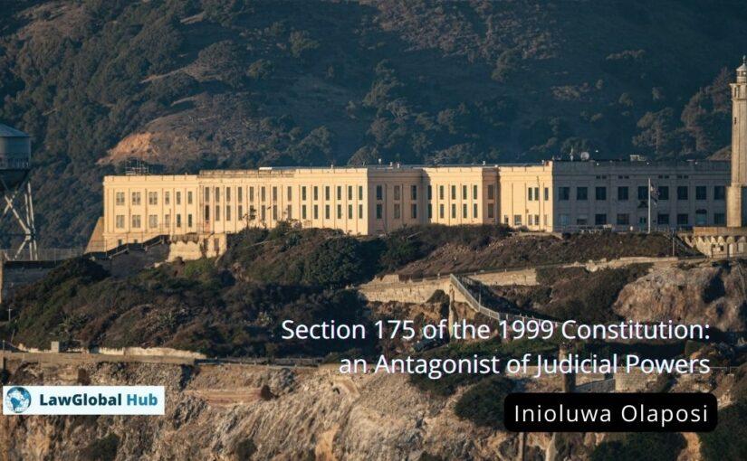 Section 175 of the 1999 Constitution: an Antagonist of Judicial Powers