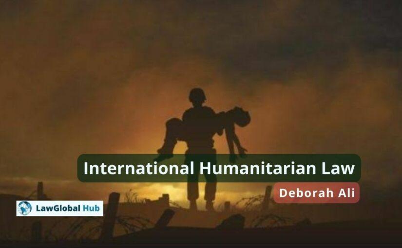 International Humanitarian Law (IHL Framework, Principles, Rules etc.)  – Deborah Ali