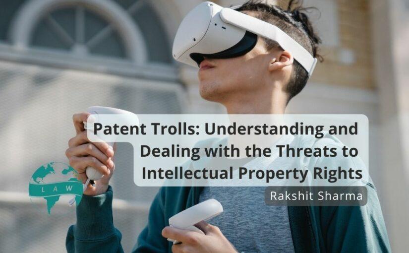 Patent Trolls: Understanding and Dealing with the Threats to Intellectual Property Rights – Rakshit Sharma