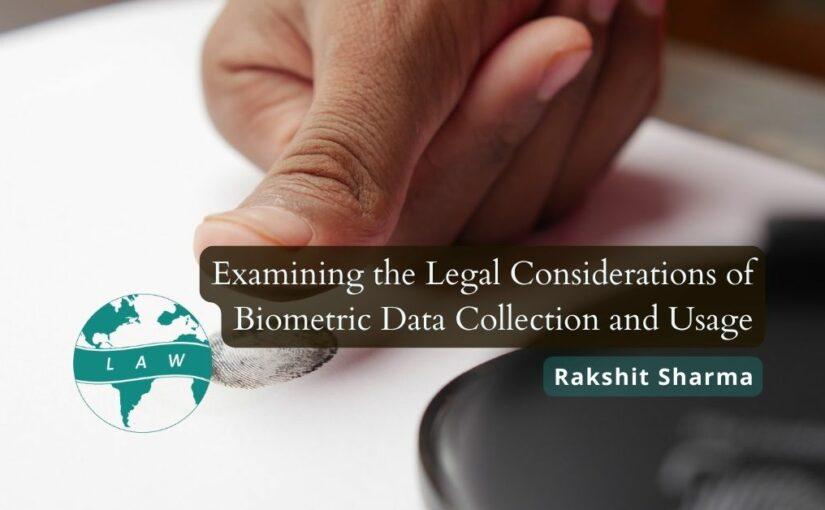 Biometric Data Collection and Usage: Examining the Legal Considerations – Rakshit Sharma
