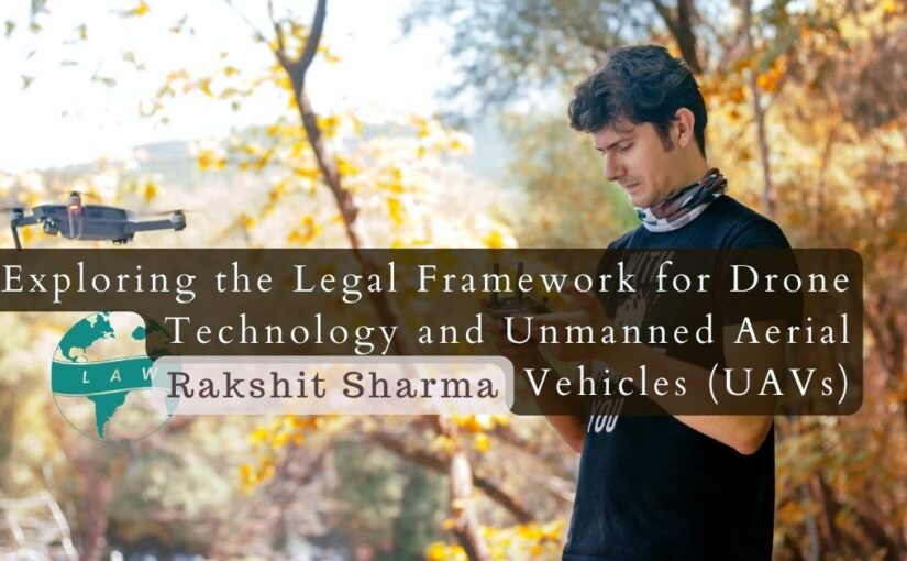 Exploring the Legal Framework for Drone Tech and Unmanned Aerial Vehicles (UAVs) – Rakshit Sharma