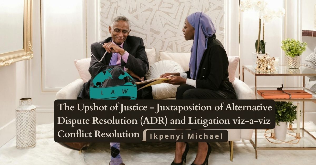 The Upshot of Justice – Juxtaposition of Alternative Dispute Resolution (ADR) and Litigation viz-a-viz Conflict Resolution
