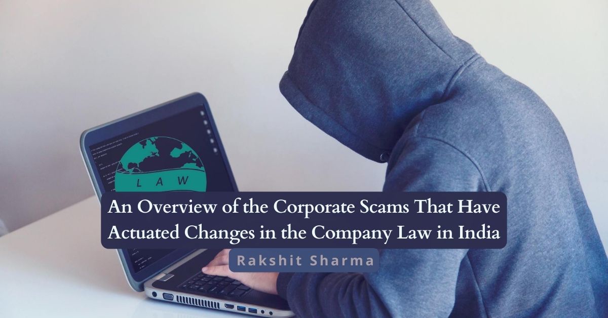 An Overview of the Corporate Scams That Have Actuated Changes in the Company Law in India – Rakshit Sharma