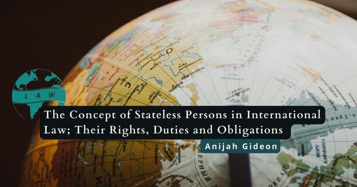 The Concept of Stateless Persons in International Law; Their Rights, Duties and Obligations – Anijah Gideon