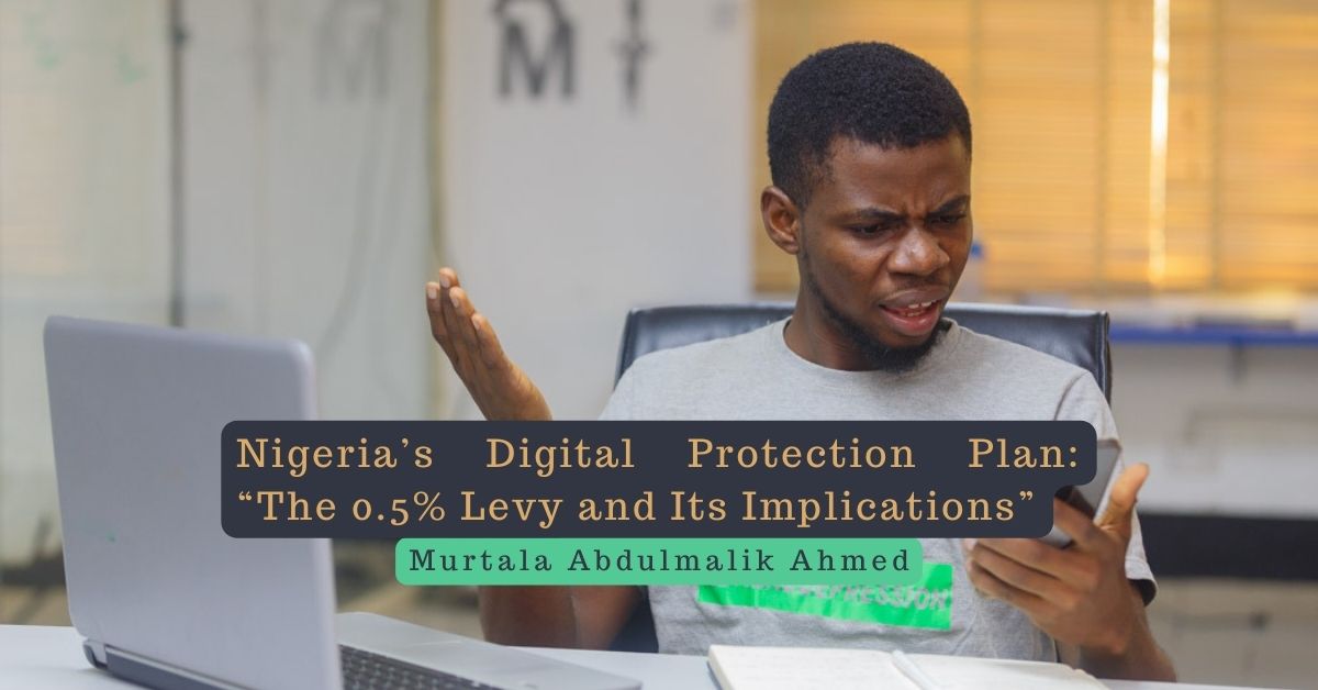 Nigeria’s Digital Protection Plan: “The 0.5% Levy and Its Implications” – Murtala Abdulmalik Ahmed