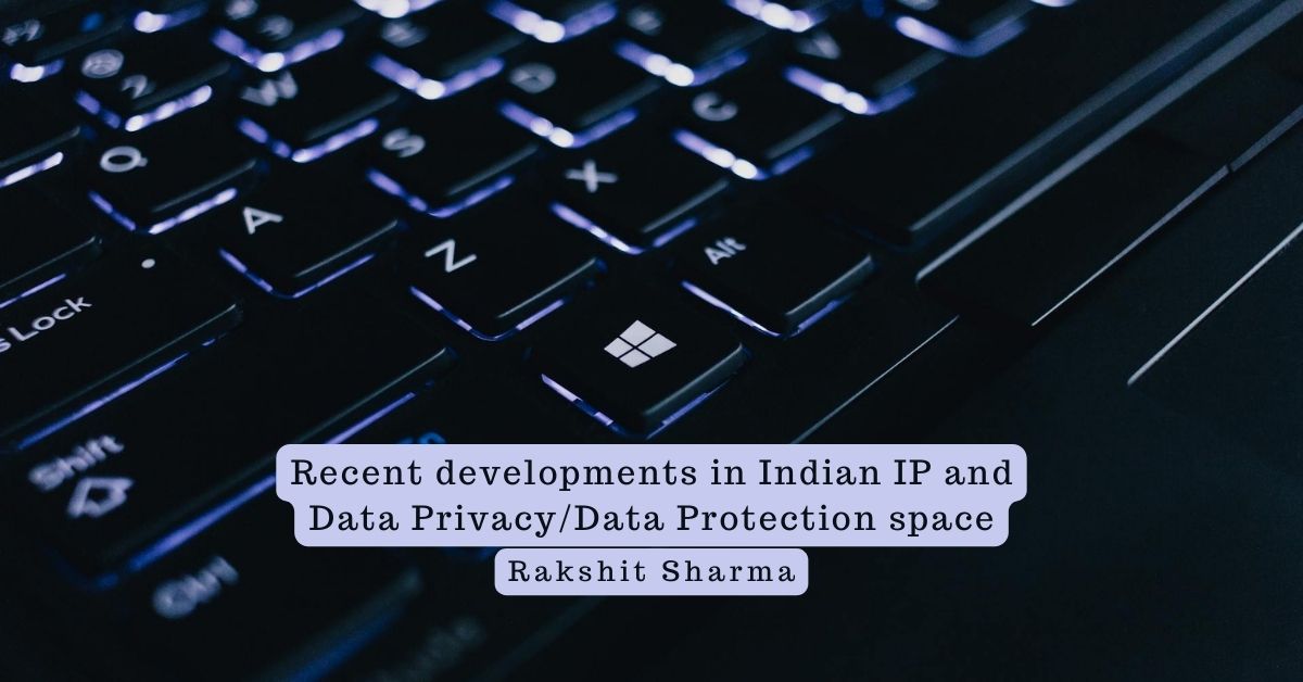 Recent developments in Indian IP and Data Privacy/Data Protection space – Rakshit Sharma