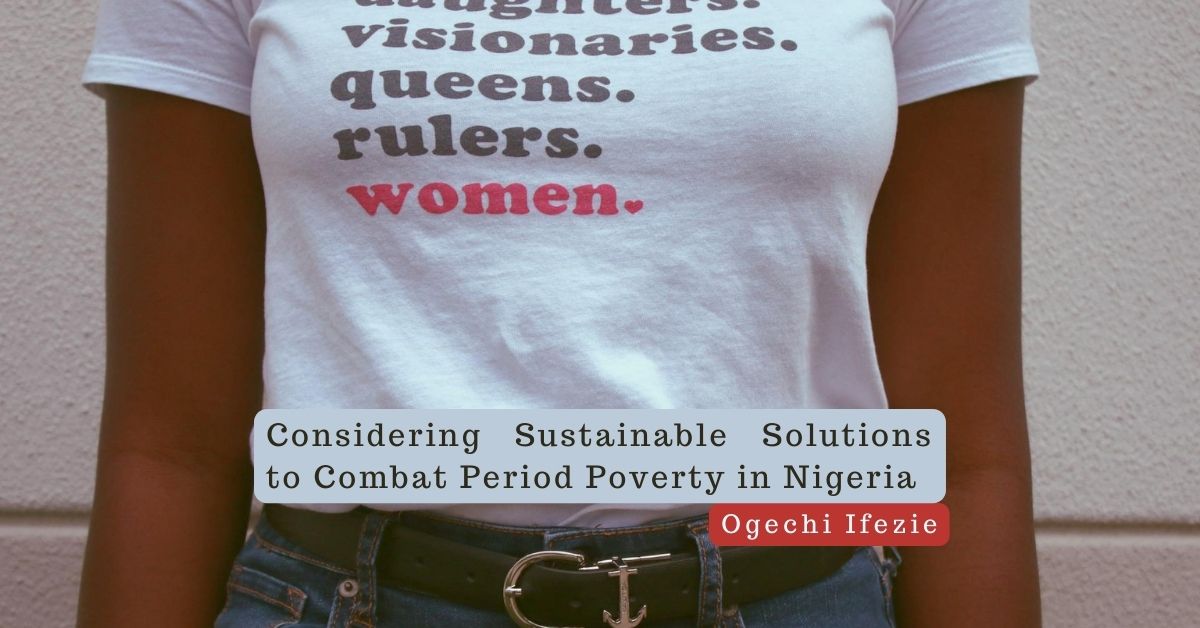 Considering Sustainable Solutions to Combat Period Poverty in Nigeria – Ogechi Ifezie