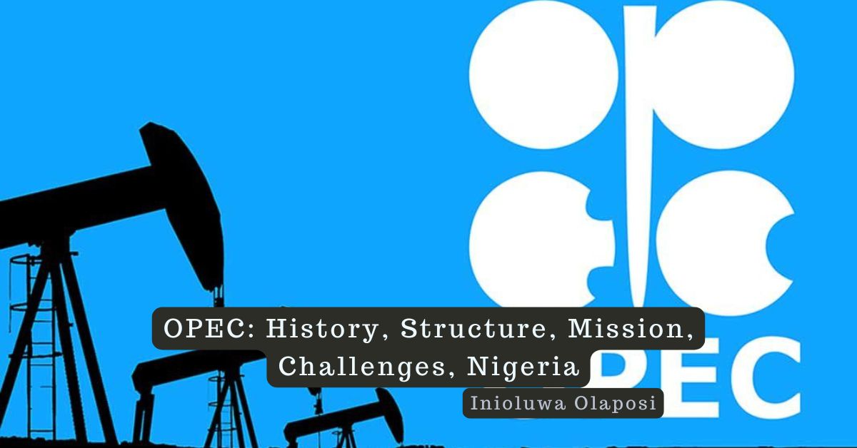 OPEC: History, Structure, Mission, Challenges, Nigeria – Inioluwa Olaposi