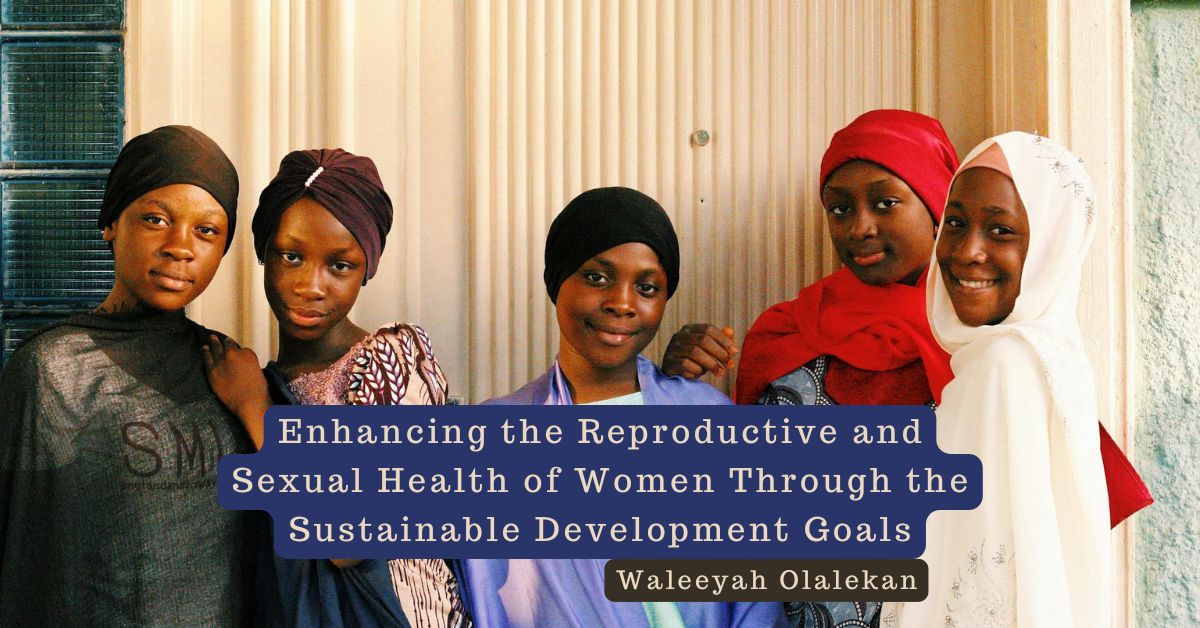 Enhancing the Reproductive and Sexual Health of Women Through the Sustainable Development Goals – Waleeyah Olalekan