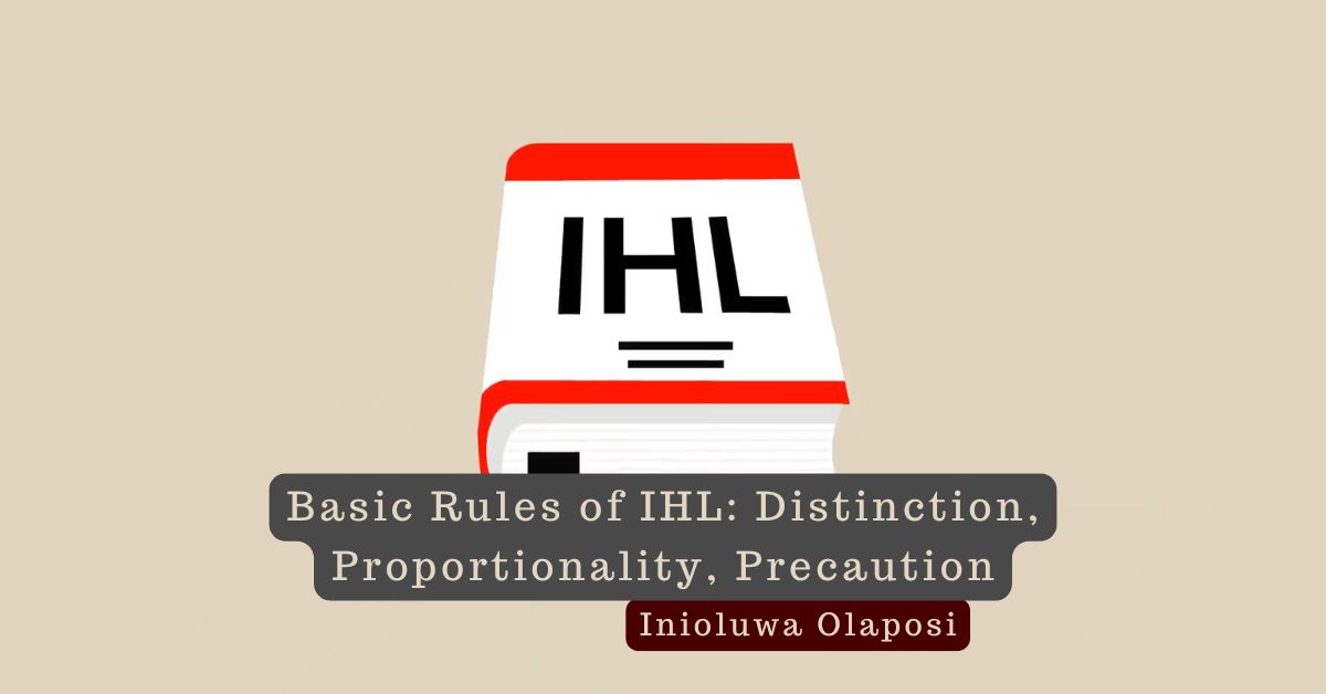 Basic Rules of IHL: Distinction, Proportionality, Precaution – Inioluwa Olaposi