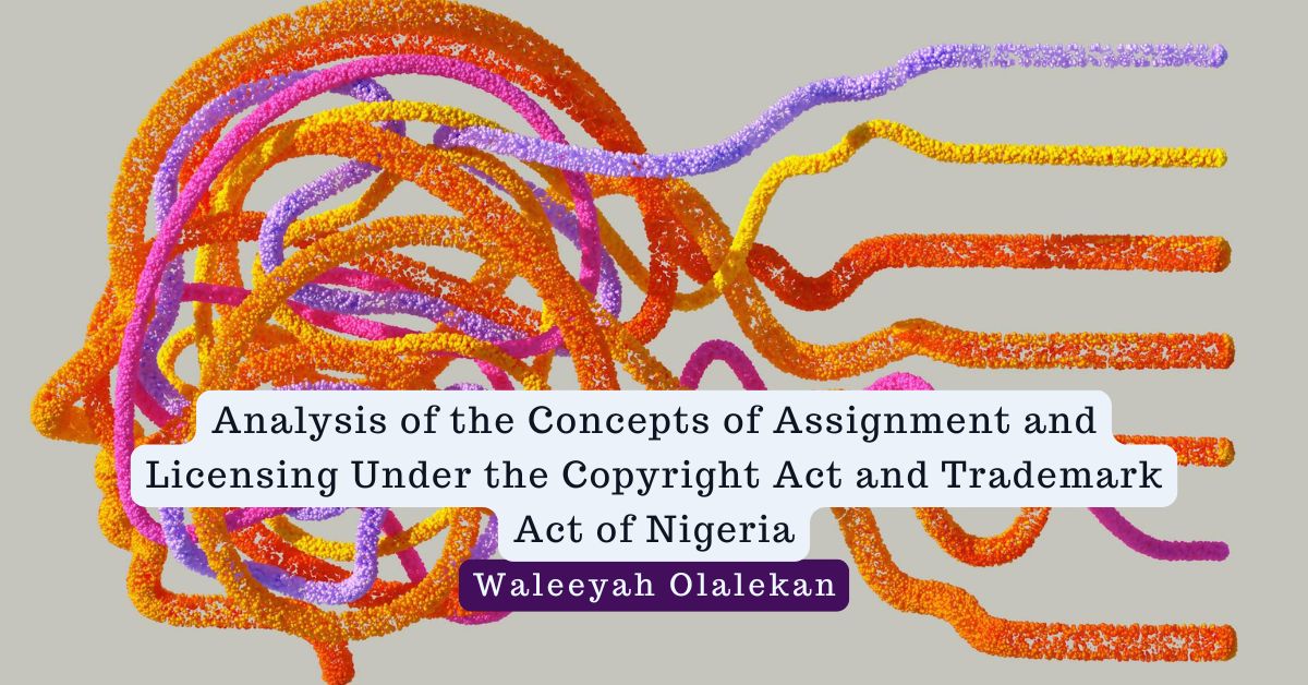 Analysis of the Concepts of Assignment and Licensing Under the Copyright Act and Trademark Act of Nigeria – Waleeyah Olalekan