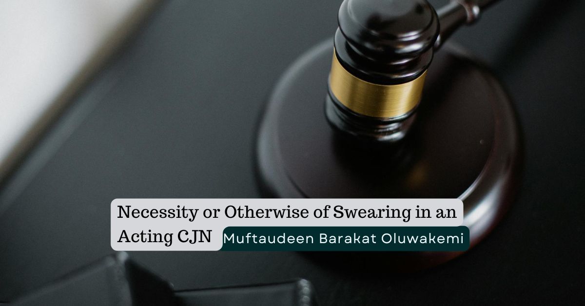 Necessity or Otherwise of Swearing in an Acting CJN – Muftaudeen Barakat Oluwakemi