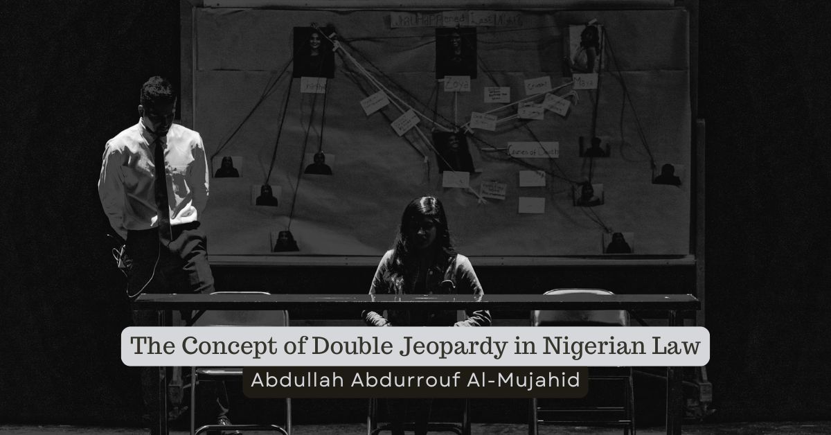 The Concept of Double Jeopardy in Nigerian Law – Abdullah Abdurrouf Al-Mujahid