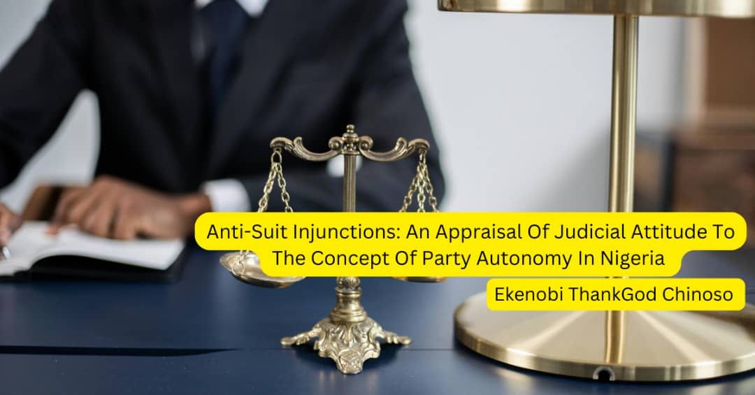 Anti-Suit Injunctions: An Appraisal Of Judicial Attitude To The Concept Of Party Autonomy In Nigeria