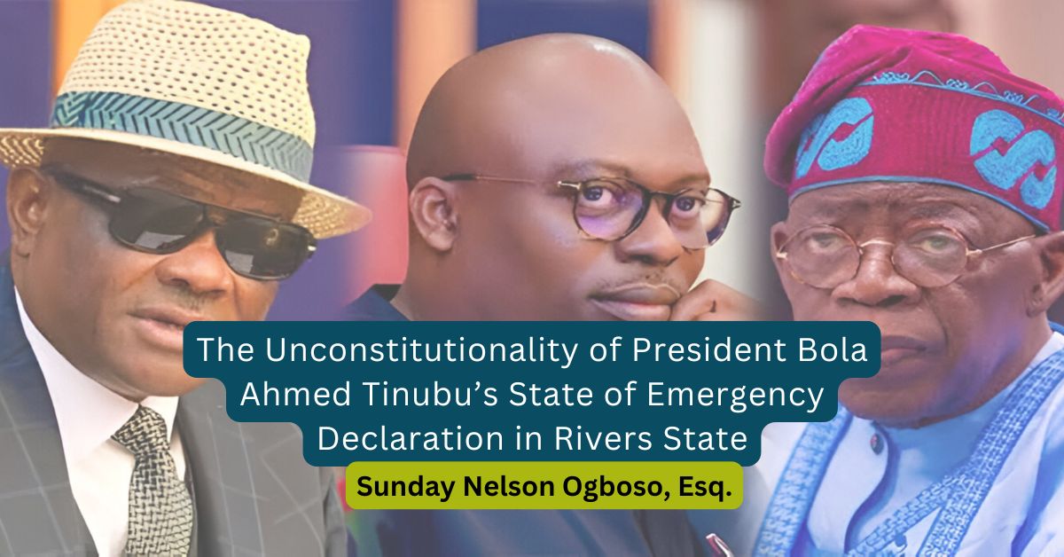 The Unconstitutionality of President Bola Ahmed Tinubu’s State of Emergency Declaration in Rivers State – Sunday Nelson Ogboso, Esq.