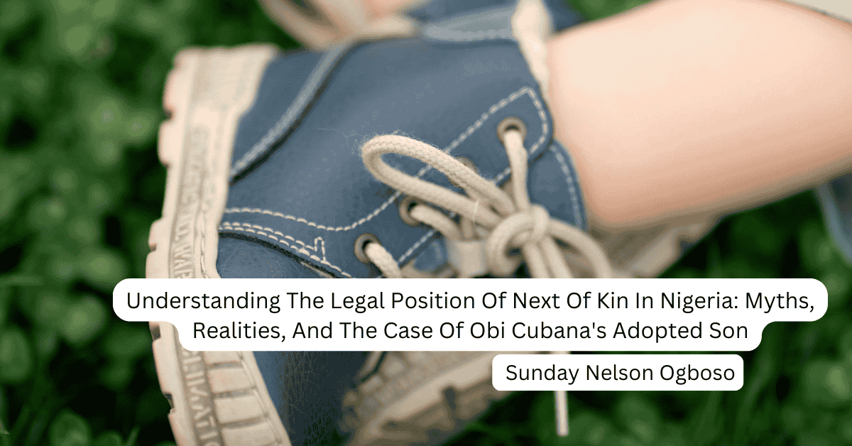 Understanding The Legal Position Of Next Of Kin In Nigeria: Myths, Realities, And The Case Of Obi Cubana’s Adopted Son