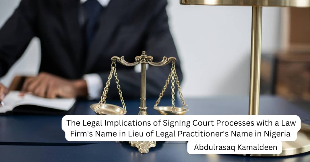 The Legal Implications of Signing Court Processes with a Law Firm’s Name in Lieu of Legal Practitioner’s Name in Nigeria 