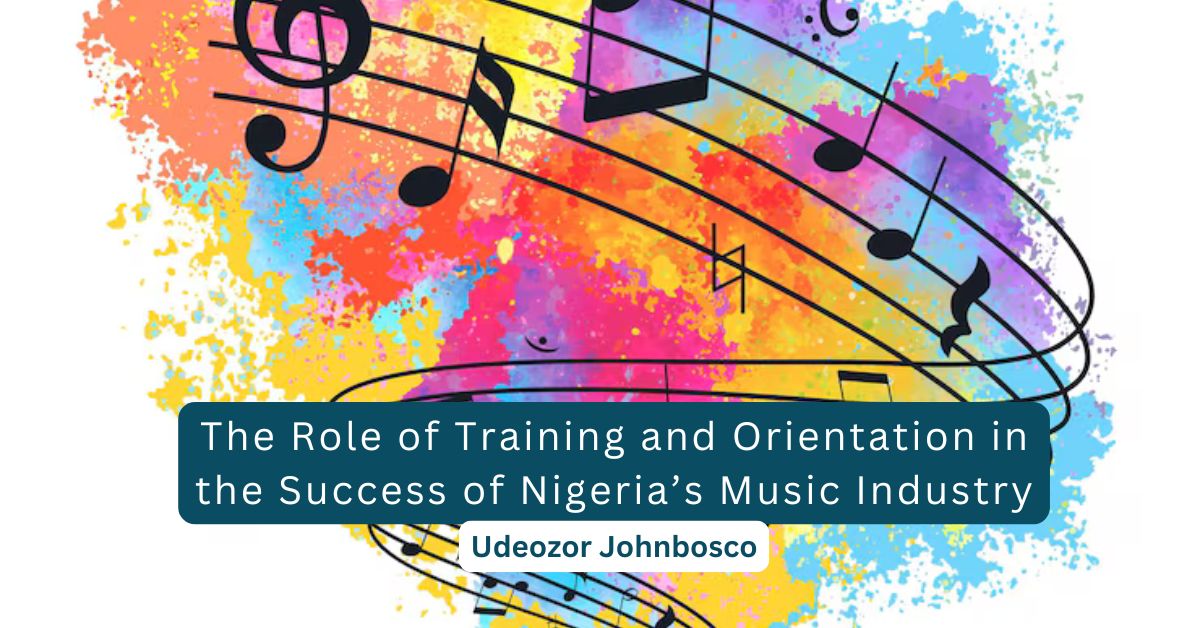 The Role of Training and Orientation in the Success of Nigeria’s Music Industry – Udeozor Johnbosco