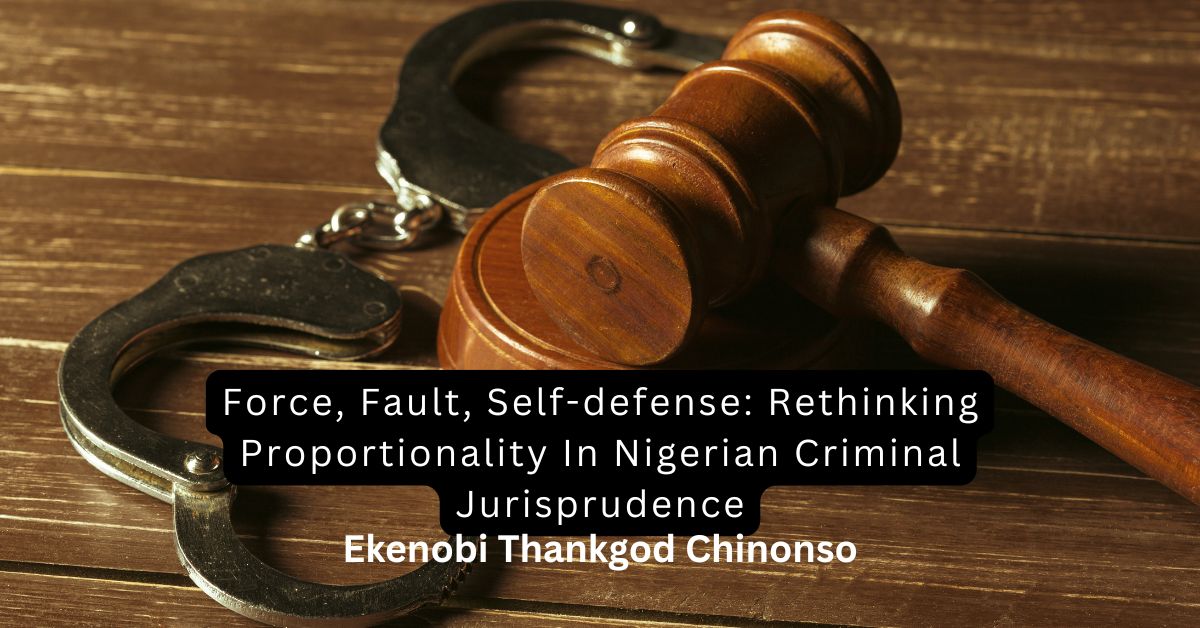 Force, Fault, Self-defense: Rethinking Proportionality In Nigerian Criminal Jurisprudence – Ekenobi Thankgod Chinonso