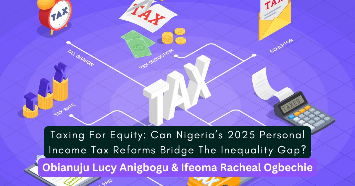 Taxing For Equity: Can Nigeria’s 2025 Personal Income Tax Reforms Bridge The Inequality Gap? – Ifeoma & Obianuju