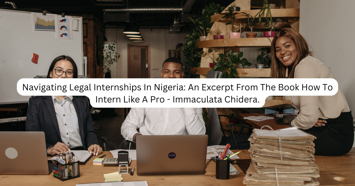 Navigating Legal Internships In Nigeria: An Excerpt From The Book How To Intern Like A Pro – Immaculata Chidera.